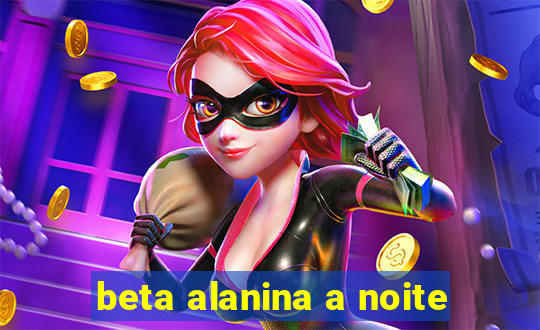 beta alanina a noite